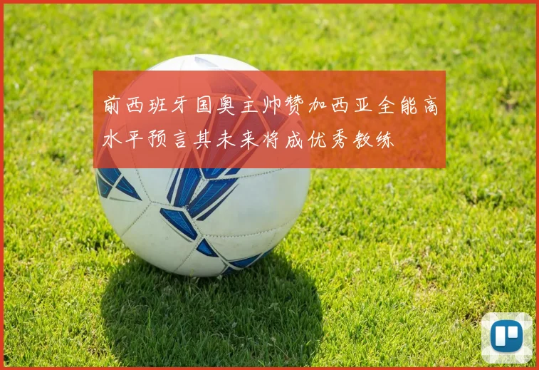 前西班牙国奥主帅赞加西亚全能高水平预言其未来将成优秀教练
