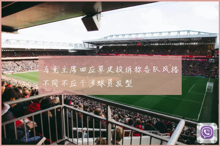 马竞主席回应草皮投诉称各队风格不同不应干涉球员发型