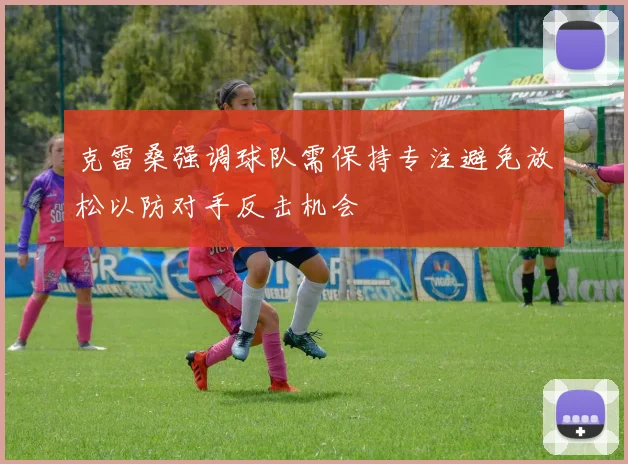 克雷桑强调球队需保持专注避免放松以防对手反击机会