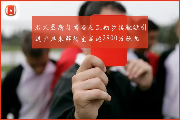 尤文图斯与博洛尼亚初步接触欲引进卢库米解约金高达2800万欧元