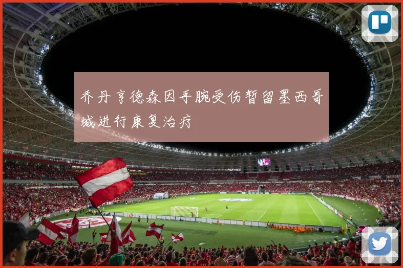 乔丹亨德森因手腕受伤暂留墨西哥城进行康复治疗