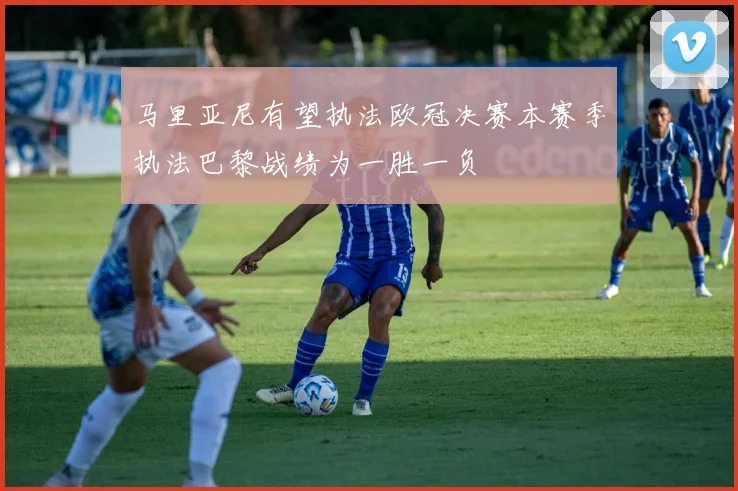 马里亚尼有望执法欧冠决赛本赛季执法巴黎战绩为一胜一负