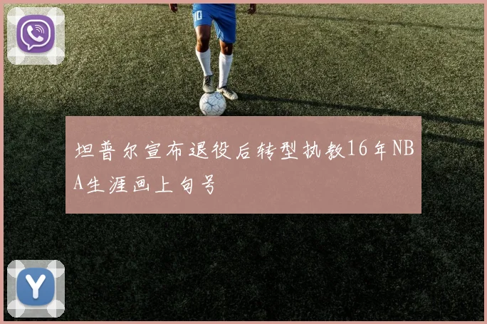 坦普尔宣布退役后转型执教16年NBA生涯画上句号