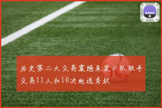 历史第二大交易震撼来袭六队联手交易11人和10次轮选秀权