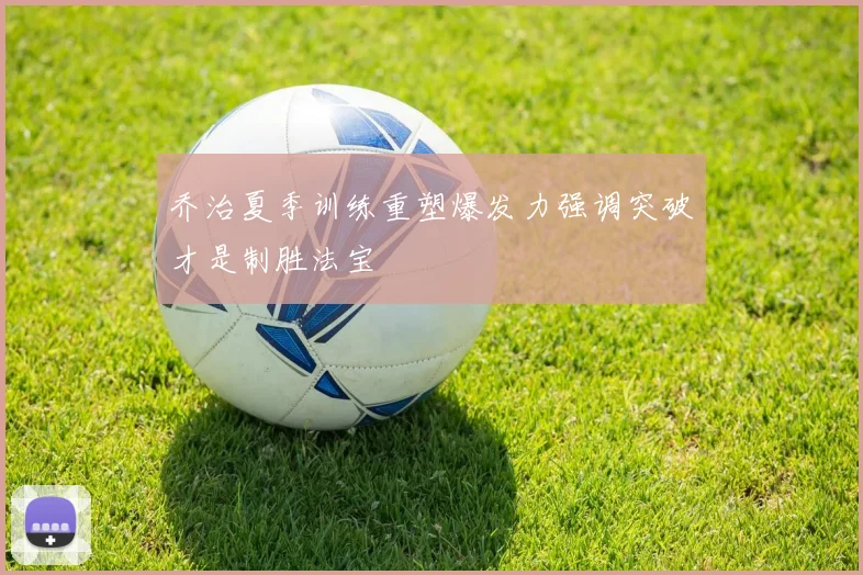 乔治夏季训练重塑爆发力强调突破才是制胜法宝