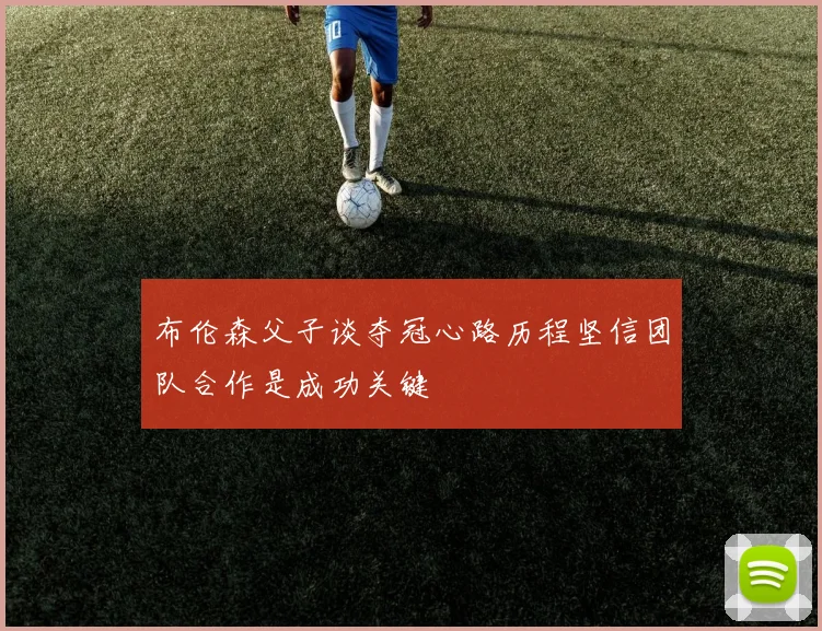 布伦森父子谈夺冠心路历程坚信团队合作是成功关键