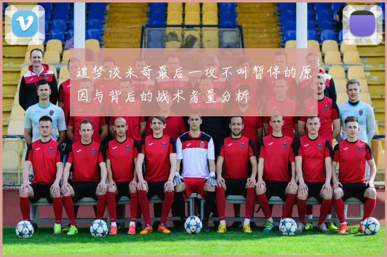 追梦谈米奇最后一攻不叫暂停的原因与背后的战术考量分析