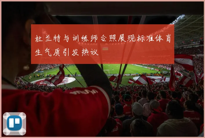 杜兰特与训练师合照展现标准体育生气质引发热议