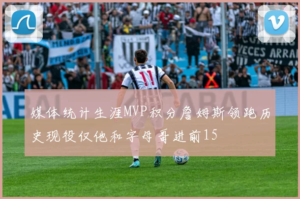 媒体统计生涯MVP积分詹姆斯领跑历史现役仅他和字母哥进前15