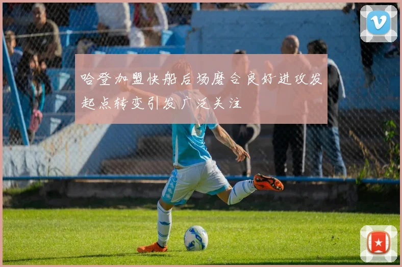 哈登加盟快船后场磨合良好进攻发起点转变引发广泛关注