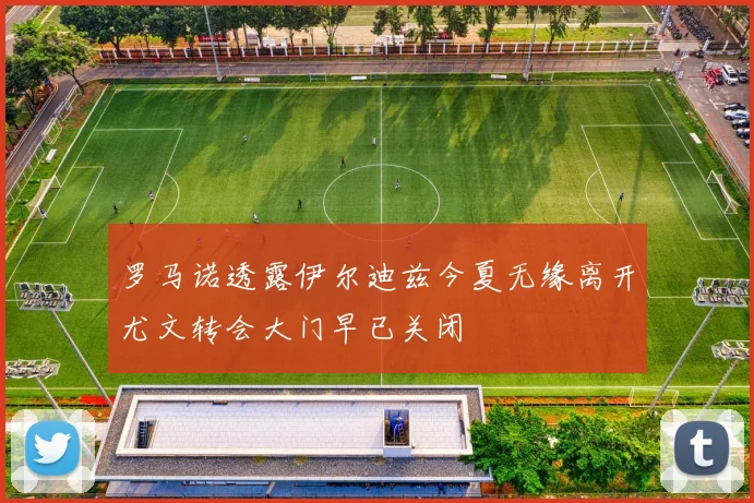 罗马诺透露伊尔迪兹今夏无缘离开尤文转会大门早已关闭